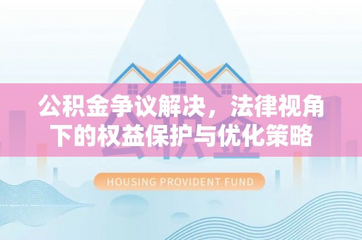 雁峰公积金争议解决，法律视角下的权益保护与优化策略