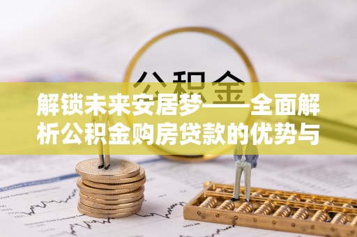 雁峰解锁未来安居梦——全面解析公积金购房贷款的优势与策略