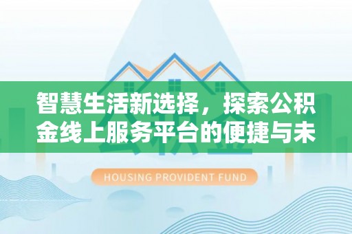 雁峰智慧生活新选择，探索公积金线上服务平台的便捷与未来