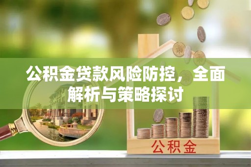 雁峰公积金贷款风险防控，全面解析与策略探讨