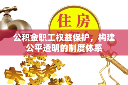雁峰公积金职工权益保护，构建公平透明的制度体系