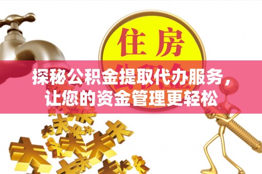 雁峰探秘公积金提取代办服务，让您的资金管理更轻松