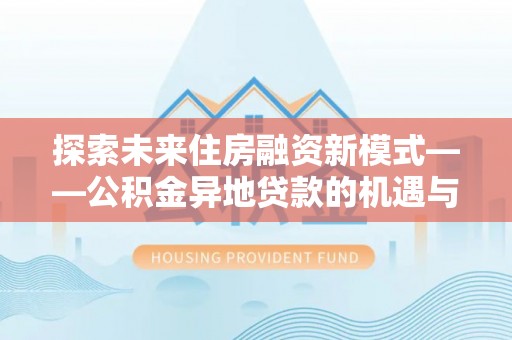 雁峰探索未来住房融资新模式——公积金异地贷款的机遇与挑战