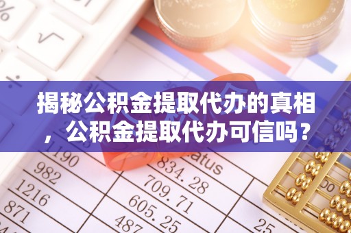 雁峰揭秘公积金提取代办的真相，公积金提取代办可信吗？