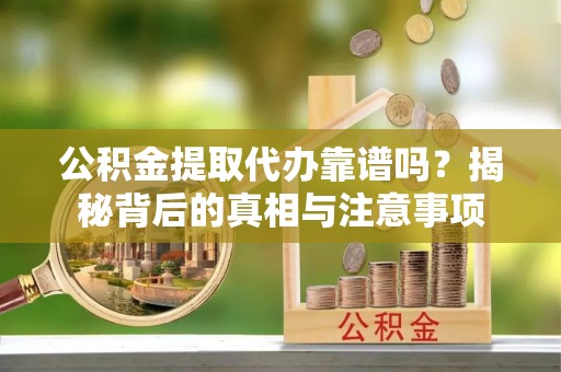 雁峰公积金提取代办靠谱吗？揭秘背后的真相与注意事项