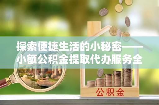 雁峰探索便捷生活的小秘密——小额公积金提取代办服务全解析