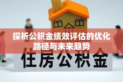 雁峰探析公积金绩效评估的优化路径与未来趋势