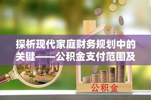 雁峰探析现代家庭财务规划中的关键——公积金支付范围及其影响