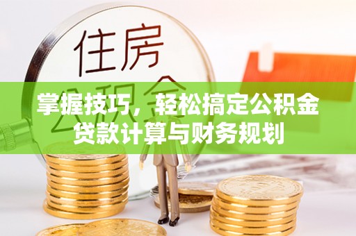 雁峰掌握技巧，轻松搞定公积金贷款计算与财务规划