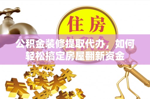 雁峰公积金装修提取代办，如何轻松搞定房屋翻新资金