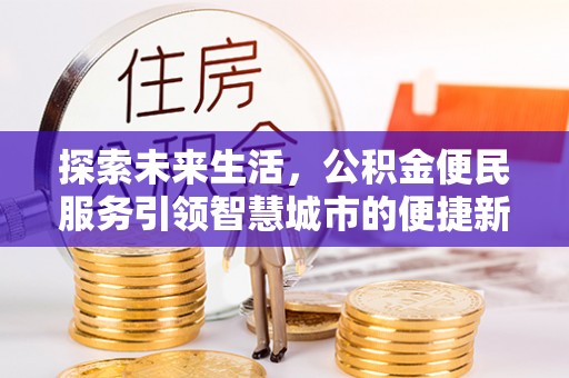 雁峰探索未来生活，公积金便民服务引领智慧城市的便捷新体验