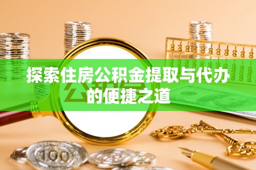 雁峰探索住房公积金提取与代办的便捷之道