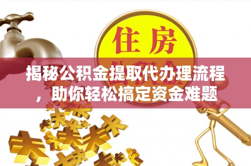 雁峰揭秘公积金提取代办理流程，助你轻松搞定资金难题