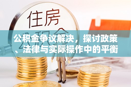雁峰公积金争议解决，探讨政策、法律与实际操作中的平衡之道