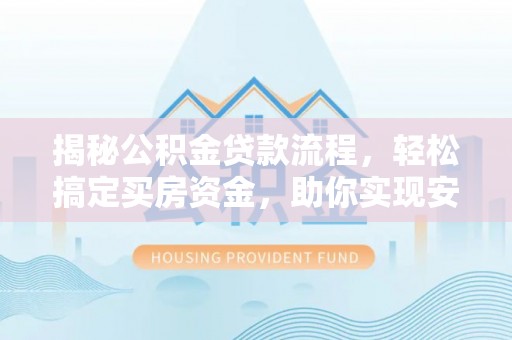 雁峰揭秘公积金贷款流程，轻松搞定买房资金，助你实现安居梦想