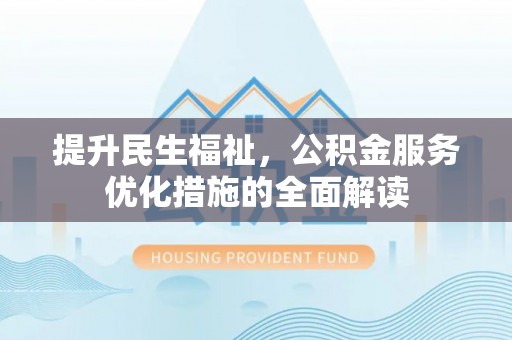 雁峰提升民生福祉，公积金服务优化措施的全面解读