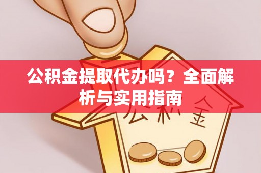 雁峰公积金提取代办吗？全面解析与实用指南