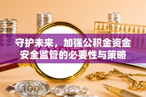 雁峰守护未来，加强公积金资金安全监管的必要性与策略