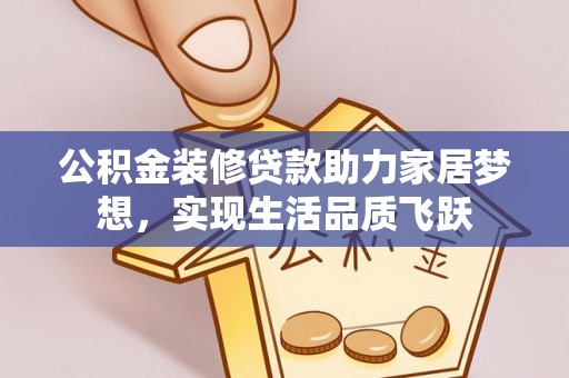 雁峰公积金装修贷款助力家居梦想，实现生活品质飞跃