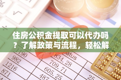 雁峰住房公积金提取可以代办吗？了解政策与流程，轻松解决疑惑