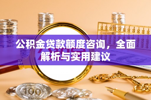 雁峰公积金贷款额度咨询，全面解析与实用建议