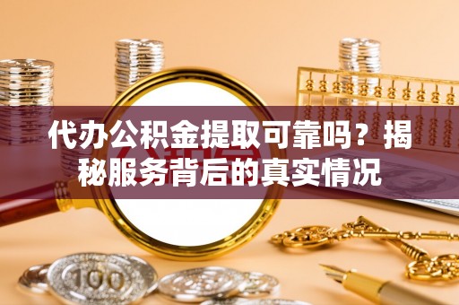 雁峰代办公积金提取可靠吗？揭秘服务背后的真实情况