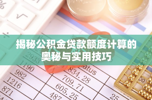 雁峰揭秘公积金贷款额度计算的奥秘与实用技巧