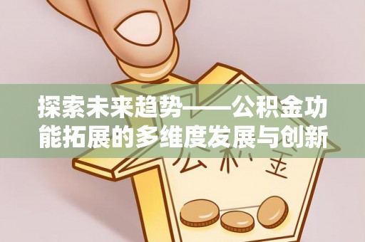 雁峰探索未来趋势——公积金功能拓展的多维度发展与创新