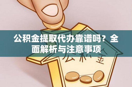 雁峰公积金提取代办靠谱吗？全面解析与注意事项