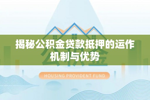 雁峰揭秘公积金贷款抵押的运作机制与优势