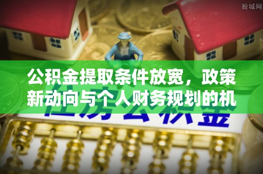 雁峰公积金提取条件放宽，政策新动向与个人财务规划的机遇
