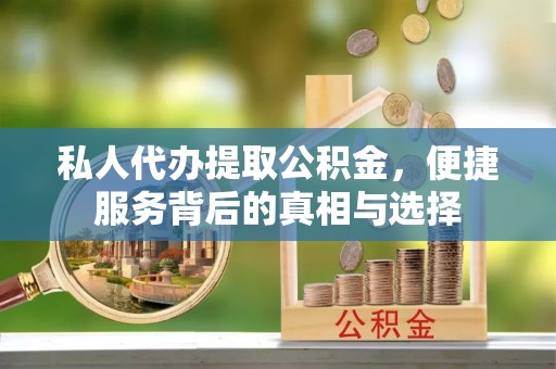 雁峰私人代办提取公积金，便捷服务背后的真相与选择