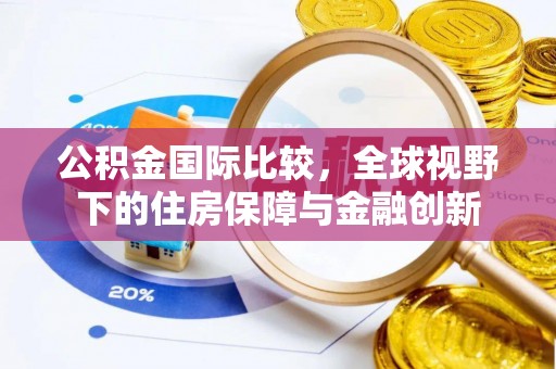 雁峰公积金国际比较，全球视野下的住房保障与金融创新