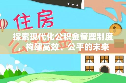 雁峰探索现代化公积金管理制度，构建高效、公平的未来