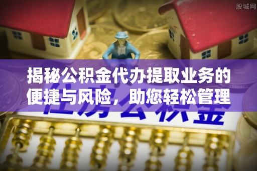 雁峰揭秘公积金代办提取业务的便捷与风险，助您轻松管理个人财务