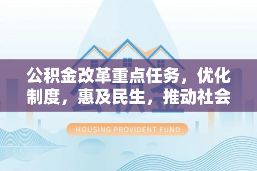雁峰公积金改革重点任务，优化制度，惠及民生，推动社会公平