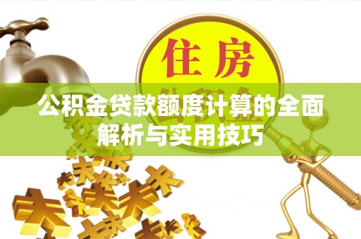 雁峰公积金贷款额度计算的全面解析与实用技巧