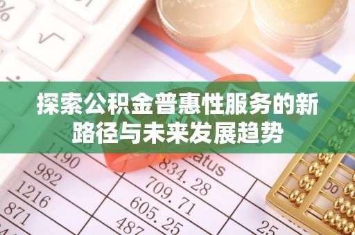 雁峰探索公积金普惠性服务的新路径与未来发展趋势