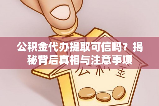 雁峰公积金代办提取可信吗？揭秘背后真相与注意事项