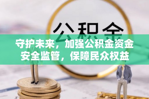 雁峰守护未来，加强公积金资金安全监管，保障民众权益