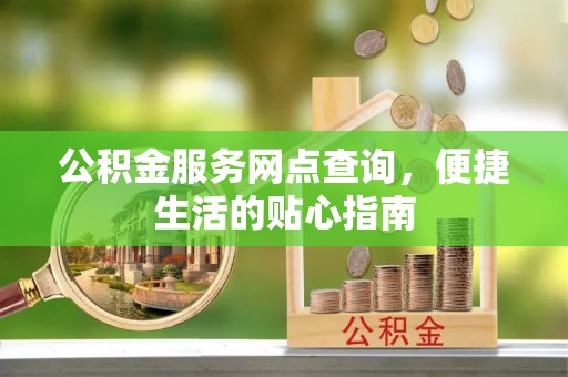 雁峰公积金服务网点查询，便捷生活的贴心指南