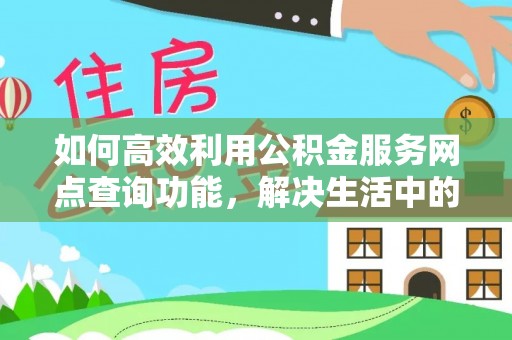 雁峰如何高效利用公积金服务网点查询功能，解决生活中的资金难题