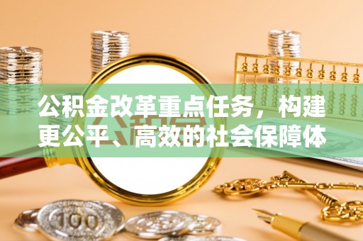 雁峰公积金改革重点任务，构建更公平、高效的社会保障体系