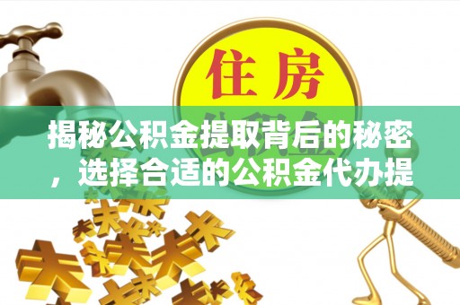 雁峰揭秘公积金提取背后的秘密，选择合适的公积金代办提取公司是关键