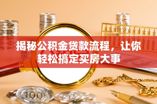 雁峰揭秘公积金贷款流程，让你轻松搞定买房大事