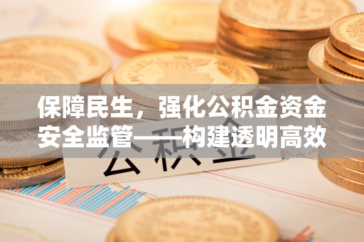 雁峰保障民生，强化公积金资金安全监管——构建透明高效的管理体系