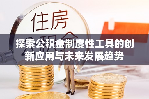 雁峰探索公积金制度性工具的创新应用与未来发展趋势