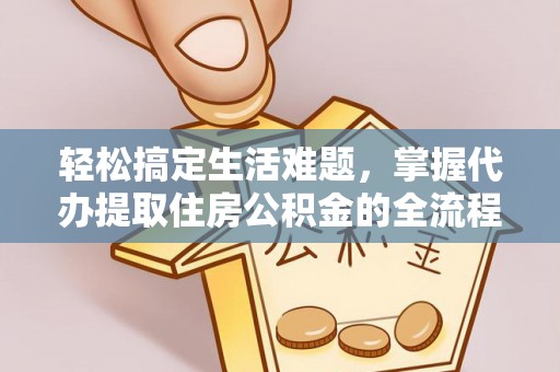 雁峰轻松搞定生活难题，掌握代办提取住房公积金的全流程