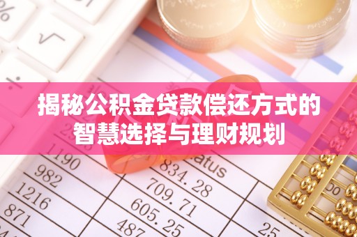 雁峰揭秘公积金贷款偿还方式的智慧选择与理财规划