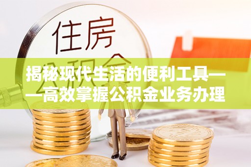 雁峰揭秘现代生活的便利工具——高效掌握公积金业务办理流程的关键步骤